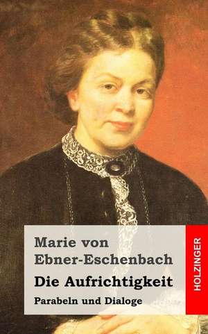 Die Aufrichtigkeit de Marie Von Ebner-Eschenbach