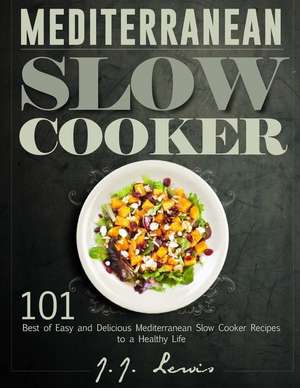 Mediterranean Slow Cooker: 101 Best of Easy and Delicious Mediterranean Slow Cooker Recipes to a Healthy Life de J. J. Lewis