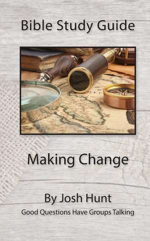 Bible Study Guide - Making Change de Josh Hunt