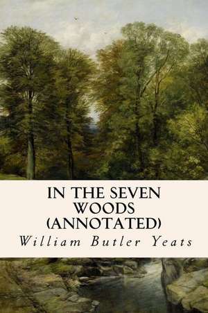 In the Seven Woods (Annotated) de William Butler Yeats