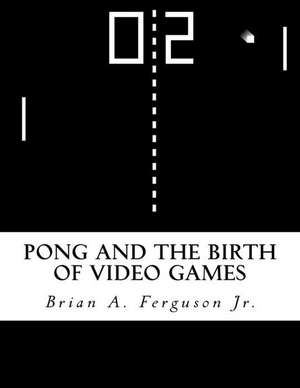 Pong and the Birth of Video Games de Brian a. Ferguson Jr