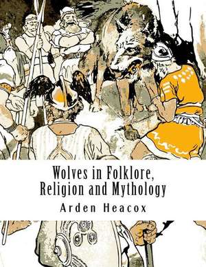 Wolves in Folklore, Religion and Mythology de Arden Heacox