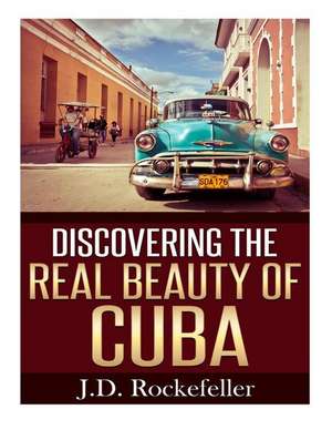 Discovering the Real Beauty of Cuba de Rockefeller, J. D.