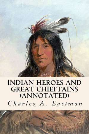 Indian Heroes and Great Chieftains (Annotated) de Charles A. Eastman