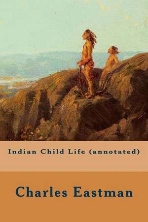 Indian Child Life (Annotated) de Charles Eastman