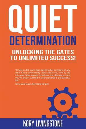 Quiet Determination: Unlocking the Gates to Unlimited Success! de MR Kory Livingstone