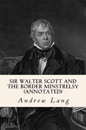 Sir Walter Scott and the Border Minstrelsy (Annotated) de Andrew Lang