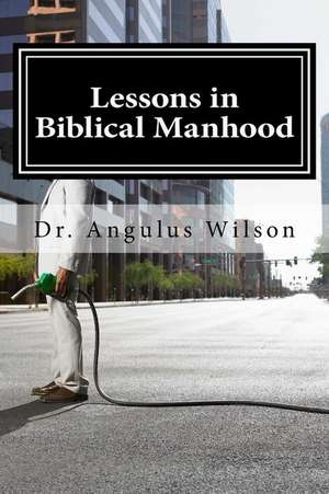 Lessons in Biblical Manhood de Wilson Phd, Dr Angulus D.