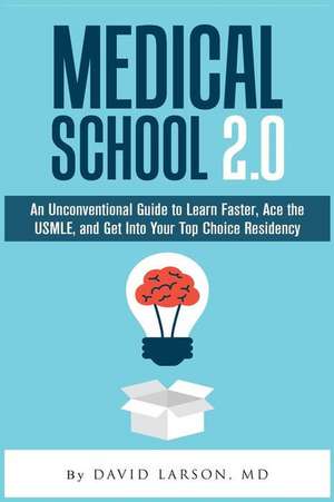 Medical School 2.0: An Unconventional Guide to Learn Faster, Ace the USMLE, and Get Into Your Top Choice Residency de David Larson MD