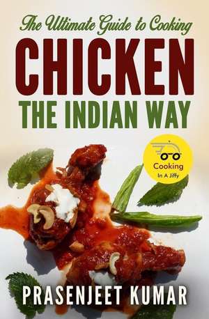 The Ultimate Guide to Cooking Chicken the Indian Way de Prasenjeet Kumar