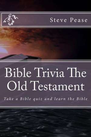 Bible Trivia the Old Testament: Take a Bible Quiz and Learn the Bible de Steve Pease