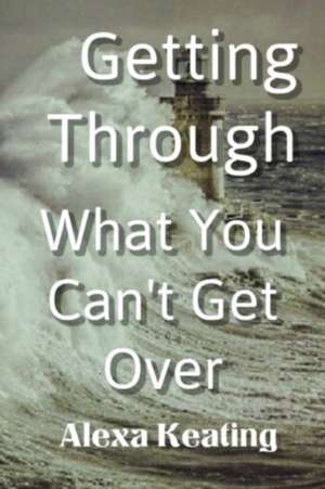 Getting Through What You Can't Get Over: A Romance of the French Revolution de Alexa Keating