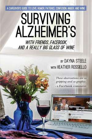 Surviving Alzheimer's with Friends, Facebook, and a Really Big Glass of Wine de Dayna Steele