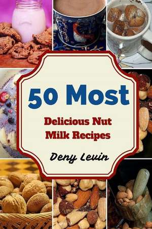 50 Most Delicious Nut Milk Recipes de Denny Levin