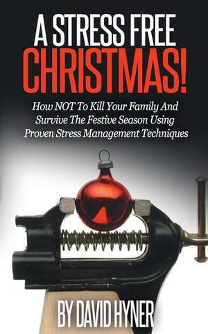 A Stress Free Christmas: How Not to Kill Your Family and Survive the Festive Season Using Proven Stress Management Techniques de MR David Hyner