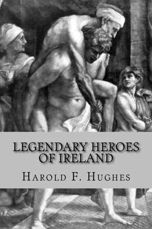 Legendary Heroes of Ireland de Harold F. Hughes