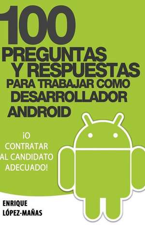 100 Preguntas y Respuestas Para Trabajar Como Desarrollador Android de Enrique Lopez Manas