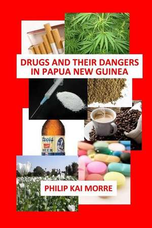 Drugs and Their Dangers in Papua New Guinea de Philip Kai Morre