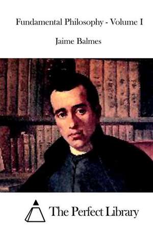 Fundamental Philosophy - Volume I de Jaime Balmes