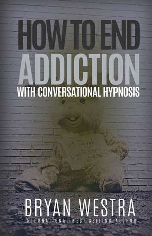 How to End Addiction with Conversational Hypnosis de Bryan Westra