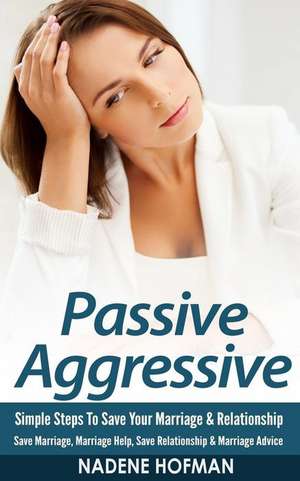 Passive Aggressive: Simple Steps to Save Your Marriage & Relationship - Save Marriage, Marriage de Nadene Hofman