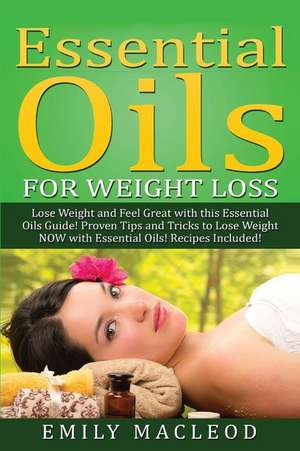 Essential Oils for Weight Loss: Lose Weight and Feel Great with This Essential Oils Guide! Proven Tips and Tricks to Lose Weight Now with Essential Oi de Emily a. MacLeod