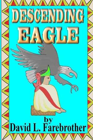 Descending Eagle: The Deaths of Moctezuma, Cuitlahuac and Cuauhtemoc de David L. Farebrother