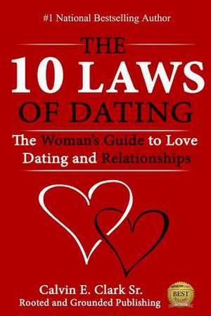 The 10 Laws of Dating: The Woman's Guide to Love, Dating and Relationships de Calvin E. Clark Sr