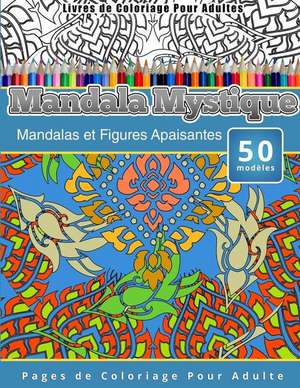 Livres de Coloriage Pour Adultes Mandala Mystique: Mandalas Et Figures Apaisantes Pages de Coloriage Pour Adulte de Chiquita Publishing