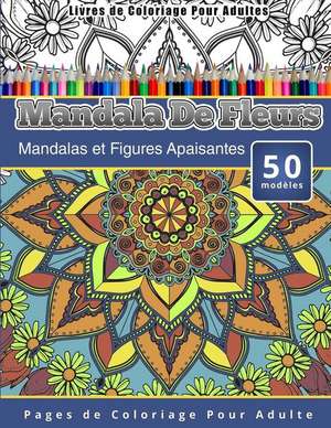 Livres de Coloriage Pour Adultes Mandala de Fleurs: Mandalas Et Figures Apaisantes Pages de Coloriage Pour Adulte de Chiquita Publishing