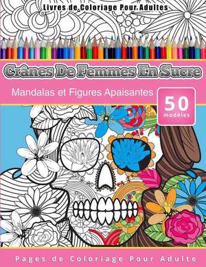 Livres de Coloriage Pour Adultes Cranes de Femmes En Sucre: Mandalas Et Figures Apaisantes Pages de Coloriage Pour Adulte de Chiquita Publishing