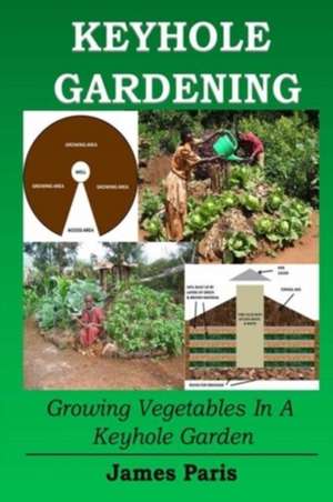 Keyhole Gardening: Growing Vegetables in a Keyhole Garden de James Paris