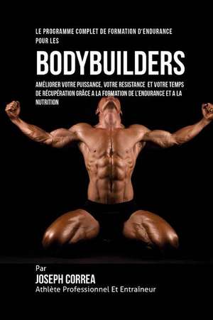 Le Programme Complet de Formation D'Endurance Pour Les Bodybuilders: Ameliorer Votre Puissance, Votre Resistance Et Votre Temps de Recuperation Grace de Correa (Athlete Professionnel Et Entrain