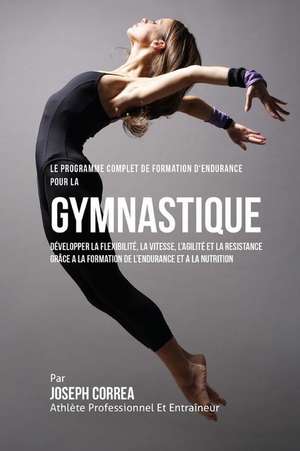 Le Programme Complet de Formation D'Endurance Pour La Gymnastique: Developper La Flexibilite, La Vitesse, L'Agilite Et La Resistance Grace a la Format de Correa (Athlete Professionnel Et Entrain