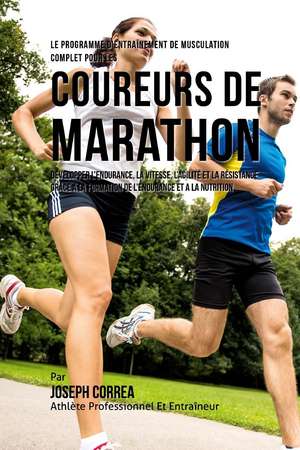 Le Programme D'Entrainement de Musculation Complet Pour Les Coureurs de Marathon: Developper L'Endurance, La Vitesse, L'Agilite Et La Resistance Grac de Joseph Correa