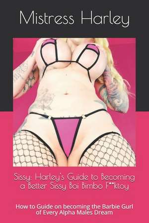 Sissy: How to Guide on Becoming the Barbie Gurl of Every Alpha M de Mistress Harley