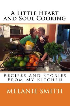 A Little Heart and Soul Cooking: Recipes and Stories from My Kitchen de Melanie Joyner Smith