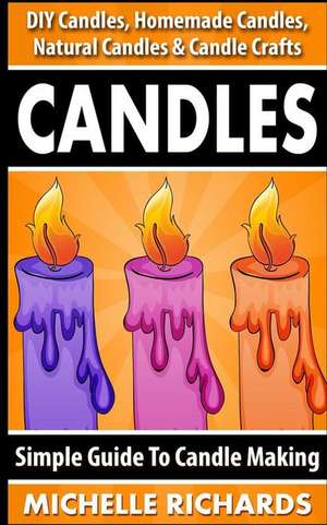 Candles: Simple Guide to Candle Making - DIY Candles, Homemade Candles, Natural Candles & Candle Crafts de Michelle Richards