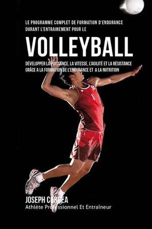 Le Programme Complet de Formation D'Endurance Durant L'Entrainement Pour Le Volley-Ball: Developper La Puissance, La Vitesse, L'Agilite Et La Resistan de Correa (Athlete Professionnel Et Entrain