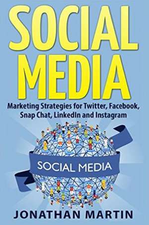 Social Media: Marketing Strategies for Twitter, Facebook, Snapchat, Linkedin and Instagram de Jonathan Martin