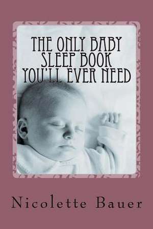 The Only Baby Sleep Book You'll Ever Need de N. Bauer