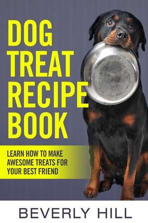 Dog Treat Recipe Book: Learn How to Make Treats for Your Best Friend de Beverly Hill