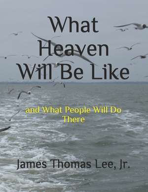 What Heaven Will Be Like: Learning, Teaching and Practicing Good Habits in Project Management de MR James Thomas Lee Jr