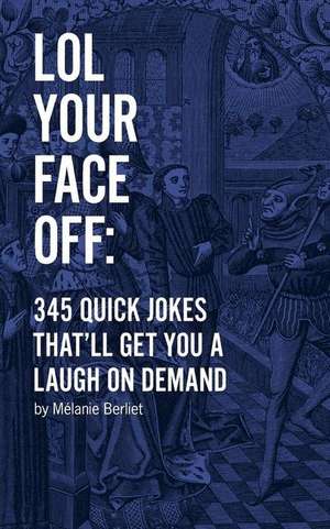 Lol Your Face Off: 345 Quick Jokes That'll Get You a Laugh on Demand de Melanie Berliet