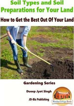 Soil Types and Soil Preparation for Your Land - How to Get the Best Out of Your Land: Volume 1 de Dueep Jyot Singh