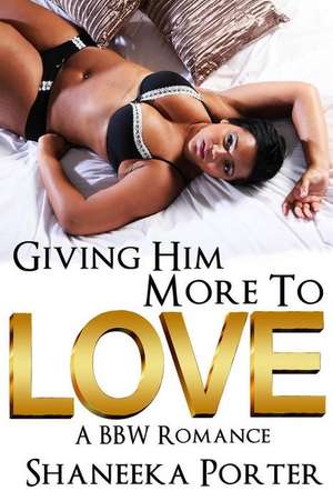 Giving Him More to Love: A Bbw Romance de Shaneeka Porter