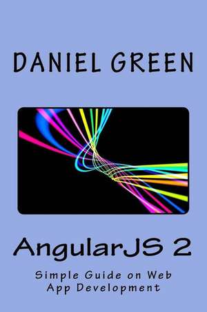 Angularjs 2: A Simple Guide on Web App Development de Daniel Green