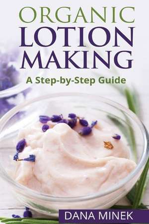 Organic Lotion Making for Beginners: A Step-By-Step Guide de Dana Minek