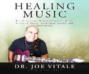 Healing Music: The Miraculous Power of Positive Music to Uplift, Relax, Transform, Awaken and Rejuvenate de Joe Vitale