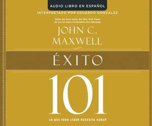 Exito 101 (Success 101): Lo Que Todo Lider Necesita Saber (What Every Leader Needs to Know) de John C. Maxwell